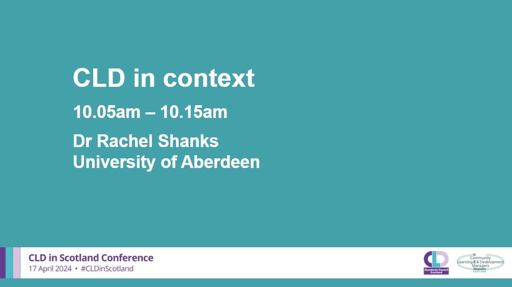 A teal background with white writing which says: CLD in Context, 10.05am-10.15am, Dr Rachel Shanks, University of Aberdeen. A banner across the bottom in pale grey has the CLDSC and CLDMS logos with the words CLD in Scotland Conference 17 April 2024 #CLDinScotland