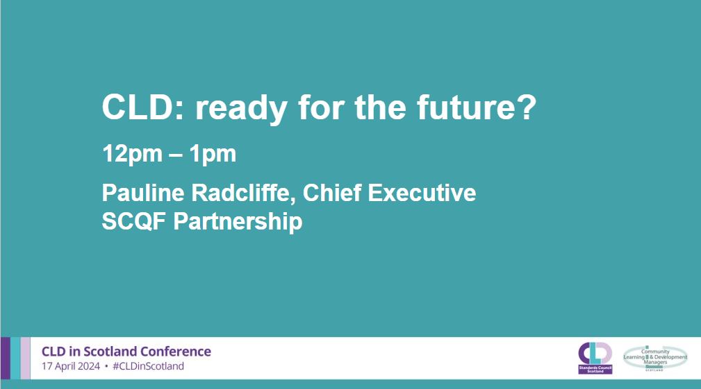 A teal background with white writing which says: CLD: ready for the future?, 12-1pm Pauline Radcliffe, Chief Executive, SCQF Partnership.  A banner across the bottom in pale grey has the CLDSC and CLDMS logos with the words CLD in Scotland Conference 17 April 2024 #CLDinScotland